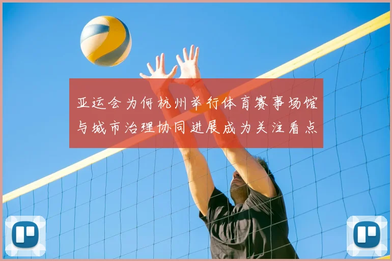 亚运会为何杭州举行体育赛事场馆与城市治理协同进展成为关注看点