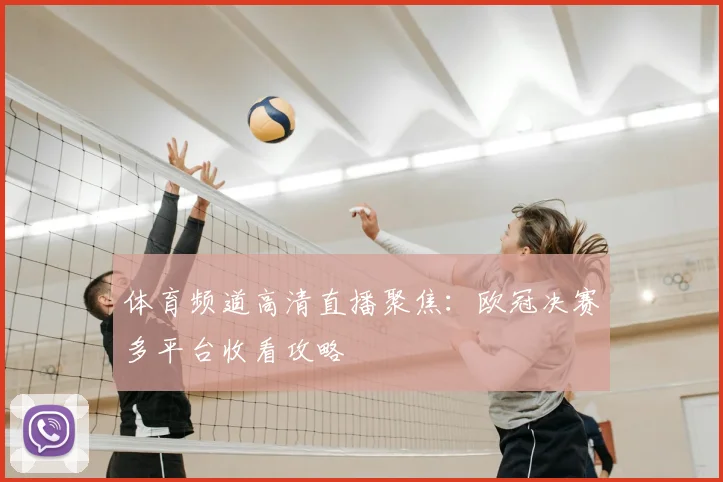 体育频道高清直播聚焦：欧冠决赛多平台收看攻略