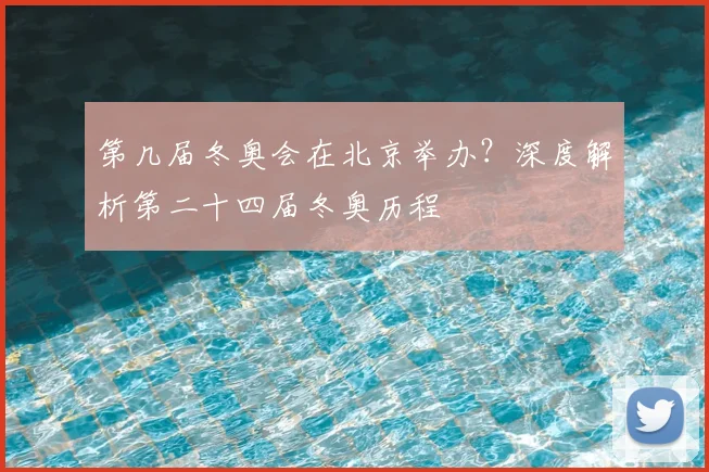 第几届冬奥会在北京举办？深度解析第二十四届冬奥历程