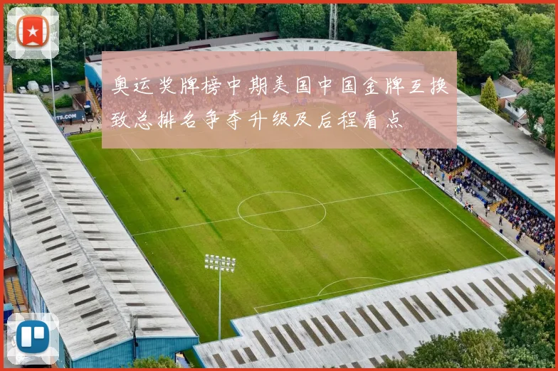 奥运奖牌榜中期美国中国金牌互换致总排名争夺升级及后程看点