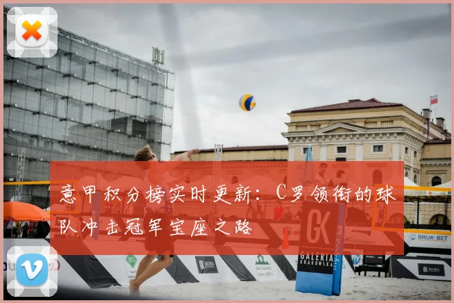 意甲积分榜实时更新：C罗领衔的球队冲击冠军宝座之路