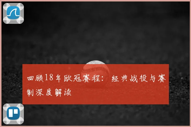 回顾18年欧冠赛程：经典战役与赛制深度解读