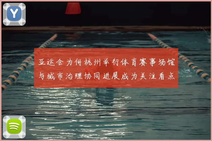 亚运会为何杭州举行体育赛事场馆与城市治理协同进展成为关注看点