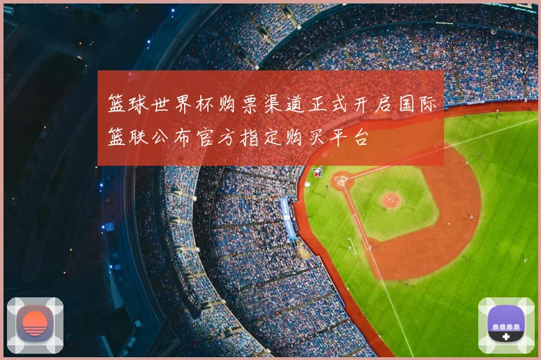 篮球世界杯购票渠道正式开启国际篮联公布官方指定购买平台